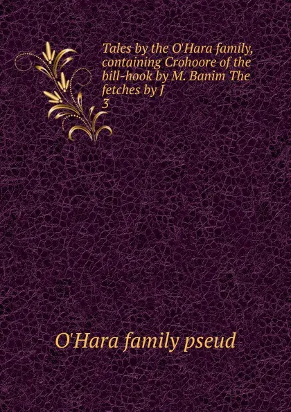 Обложка книги Tales by the O.Hara family, containing Crohoore of the bill-hook by M. Banim The fetches by J . 3, O'Hara family pseud