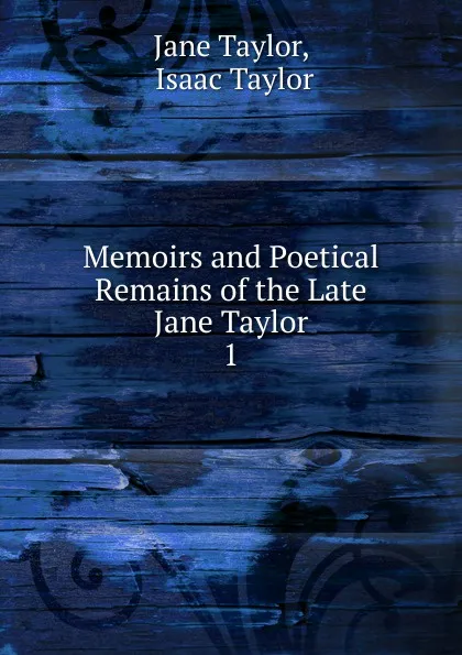 Обложка книги Memoirs and Poetical Remains of the Late Jane Taylor. 1, Jane Taylor