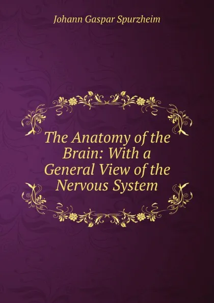 Обложка книги The Anatomy of the Brain: With a General View of the Nervous System., Johann Gaspar Spurzheim