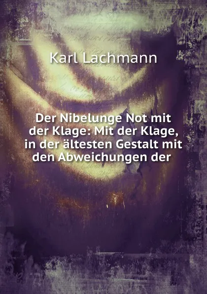 Обложка книги Der Nibelunge Not mit der Klage: Mit der Klage, in der altesten Gestalt mit den Abweichungen der ., Karl Lachmann