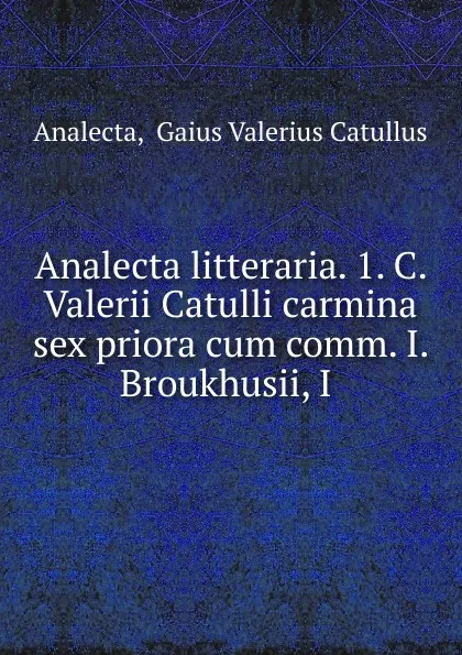 Обложка книги Analecta litteraria. 1. C. Valerii Catulli carmina sex priora cum comm. I. Broukhusii, I ., Gaius Valerius Catullus Analecta