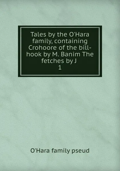 Обложка книги Tales by the O.Hara family, containing Crohoore of the bill-hook by M. Banim The fetches by J . 1, O'Hara family pseud