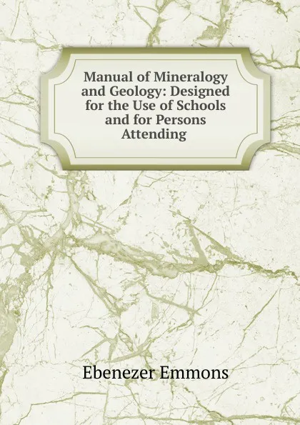 Обложка книги Manual of Mineralogy and Geology: Designed for the Use of Schools and for Persons Attending ., Ebenezer Emmons