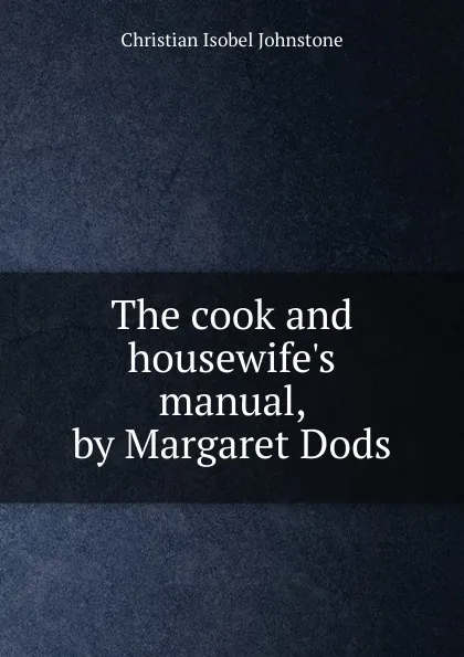 Обложка книги The cook and housewife.s manual, by Margaret Dods, Christian Isobel Johnstone