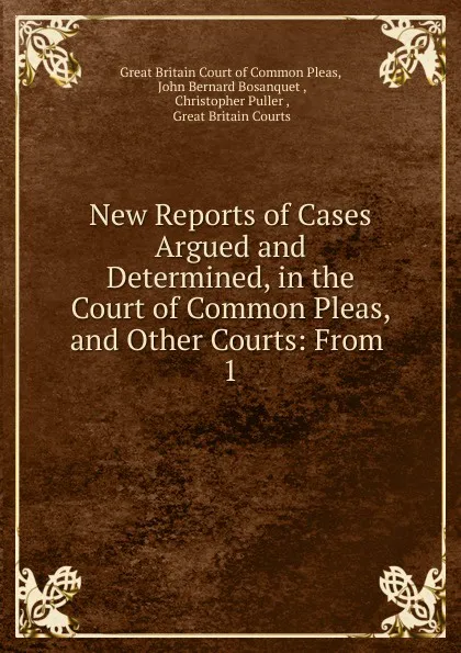 Обложка книги New Reports of Cases Argued and Determined, in the Court of Common Pleas, and Other Courts: From . 1, Great Britain Court of Common Pleas