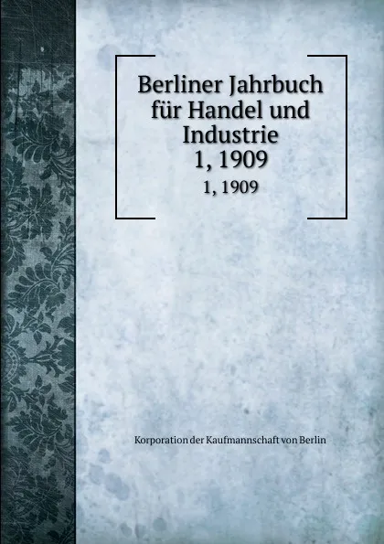 Обложка книги Berliner Jahrbuch fur Handel und Industrie. 1, 1909, Korporation der Kaufmannschaft von Berlin