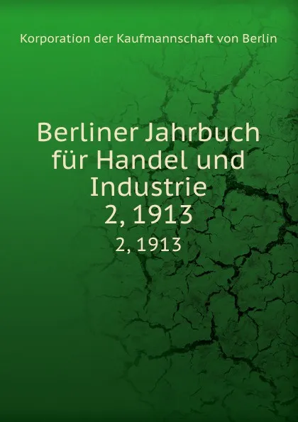 Обложка книги Berliner Jahrbuch fur Handel und Industrie. 2, 1913, Korporation der Kaufmannschaft von Berlin