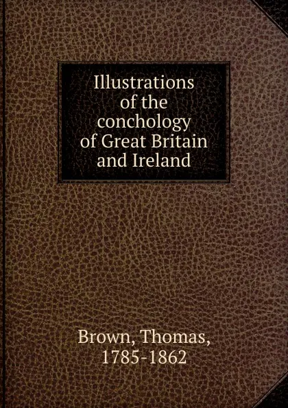 Обложка книги Illustrations of the conchology of Great Britain and Ireland, Thomas Brown