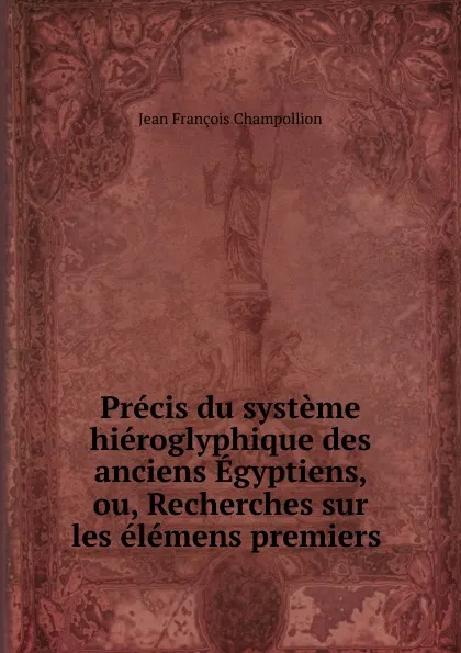 Обложка книги Precis du systeme hieroglyphique des anciens Egyptiens, ou, Recherches sur les elemens premiers ., Jean François Champollion