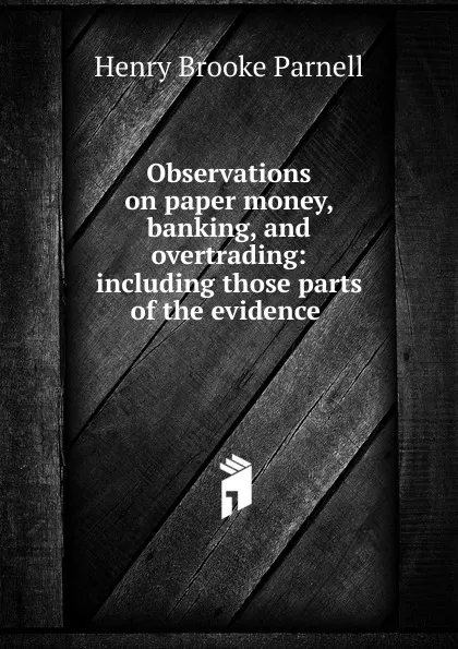 Обложка книги Observations on paper money, banking, and overtrading: including those parts of the evidence ., Henry Brooke Parnell