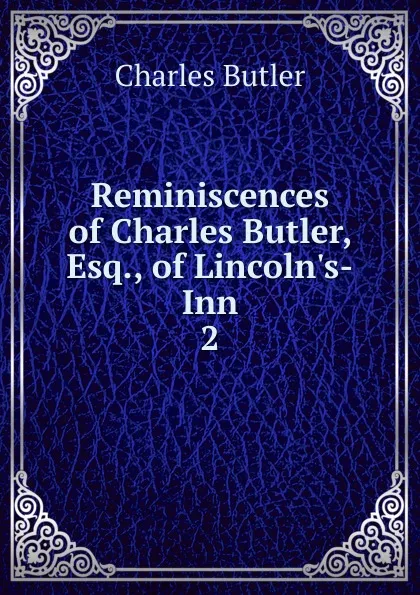 Обложка книги Reminiscences of Charles Butler, Esq., of Lincoln.s-Inn. 2, Charles Butler