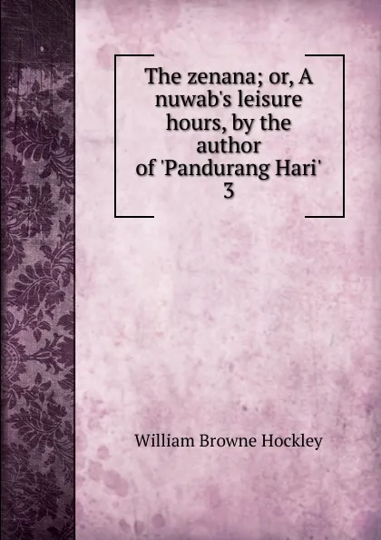 Обложка книги The zenana; or, A nuwab's leisure hours, by the author of 'Pandurang Hari'. 3, William Browne Hockley