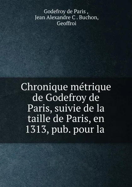 Обложка книги Chronique metrique de Godefroy de Paris, suivie de la taille de Paris, en 1313, pub. pour la ., Godefroy de Paris