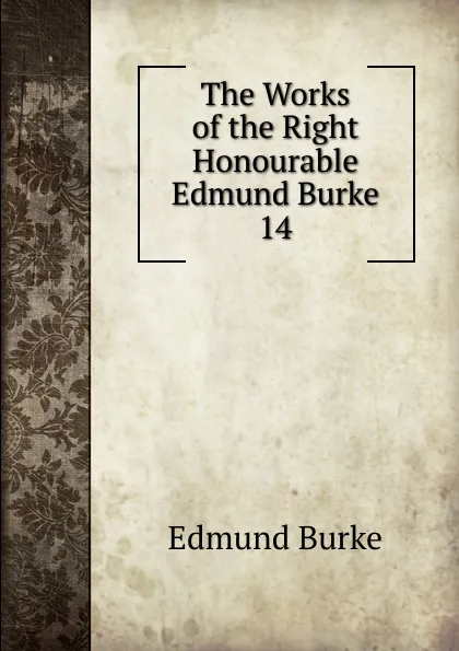 Обложка книги The Works of the Right Honourable Edmund Burke. 14, Burke Edmund