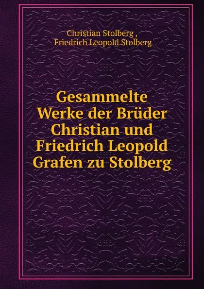 Обложка книги Gesammelte Werke der Bruder Christian und Friedrich Leopold Grafen zu Stolberg, Christian Stolberg