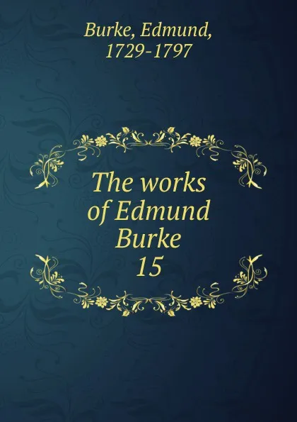 Обложка книги The works of Edmund Burke. 15, Burke Edmund