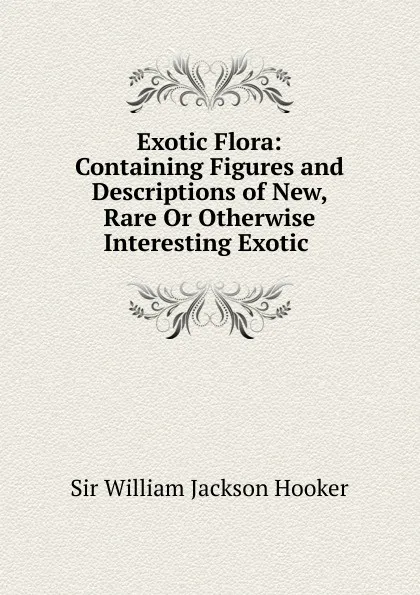 Обложка книги Exotic Flora: Containing Figures and Descriptions of New, Rare Or Otherwise Interesting Exotic ., Hooker William Jackson