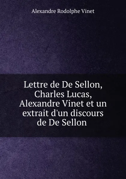 Обложка книги Lettre de De Sellon, Charles Lucas, Alexandre Vinet et un extrait d.un discours de De Sellon ., Alexandre Rodolphe Vinet