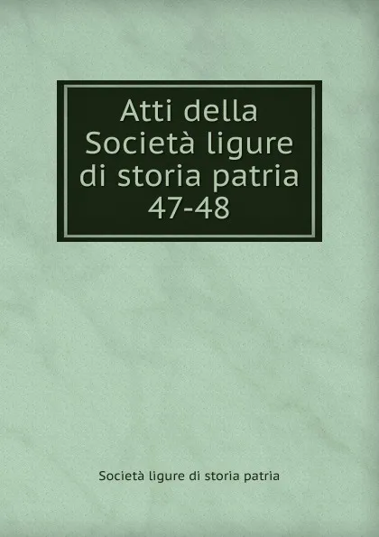 Обложка книги Atti della Societa ligure di storia patria. 47-48, Società ligure di storia patria