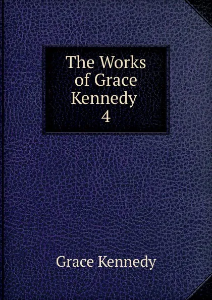 Обложка книги The Works of Grace Kennedy . 4, Kennedy Grace