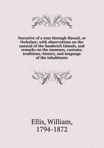 Обложка книги Narrative of a tour through Hawaii, or Owhyhee; with observations on the natural of the Sandwich Islands, and remarks on the manners, customs, traditions, history, and language of the inhabitants, Ellis William