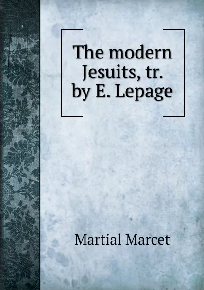 Обложка книги The modern Jesuits, tr. by E. Lepage, Martial Marcet