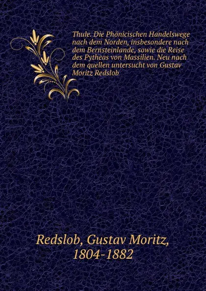 Обложка книги Thule. Die Phonicischen Handelswege nach dem Norden, insbesondere nach dem Bernsteinlande, sowie die Reise des Pytheas von Massilien. Neu nach dem quellen untersucht von Gustav Moritz Redslob, Gustav Moritz Redslob