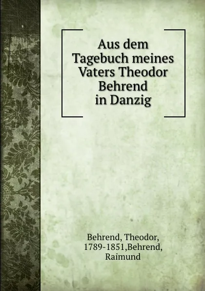 Обложка книги Aus dem Tagebuch meines Vaters Theodor Behrend in Danzig, Theodor Behrend