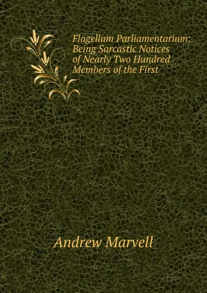 Обложка книги Flagellum Parliamentarium: Being Sarcastic Notices of Nearly Two Hundred Members of the First ., Andrew Marvell