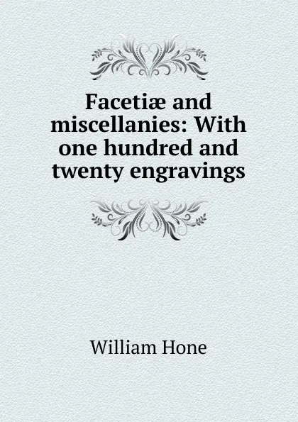 Обложка книги Facetiae and miscellanies: With one hundred and twenty engravings, William Hone