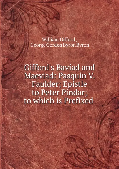 Обложка книги Gifford.s Baviad and Maeviad: Pasquin V. Faulder; Epistle to Peter Pindar; to which is Prefixed ., William Gifford