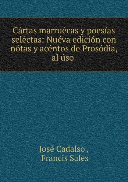 Обложка книги Cartas marruecas y poesias selectas: Nueva edicion con notas y acentos de Prosodia, al uso ., José Cadalso