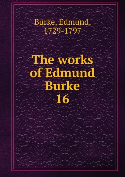 Обложка книги The works of Edmund Burke. 16, Burke Edmund