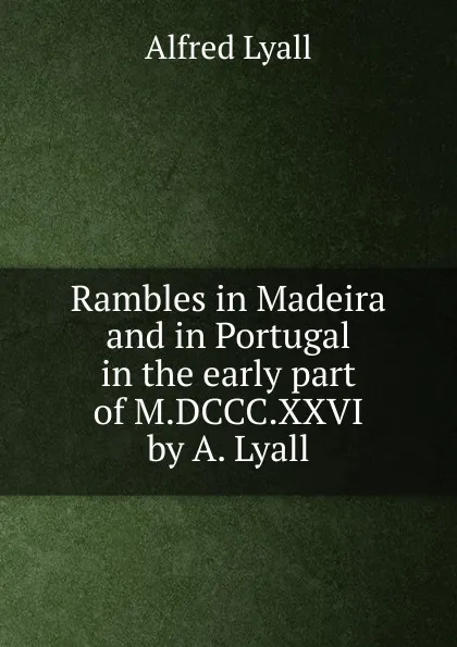 Обложка книги Rambles in Madeira and in Portugal in the early part of M.DCCC.XXVI by A. Lyall., Lyall Alfred Comyn