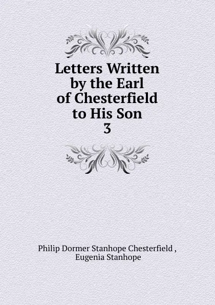 Обложка книги Letters Written by the Earl of Chesterfield to His Son. 3, Philip Dormer Stanhope Chesterfield