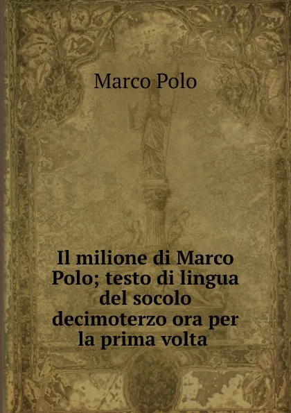 Обложка книги Il milione di Marco Polo; testo di lingua del socolo decimoterzo ora per la prima volta ., Marco Polo