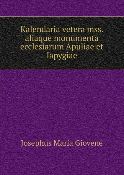 Обложка книги Kalendaria vetera mss. aliaque monumenta ecclesiarum Apuliae et Iapygiae, Josephus Maria Giovene