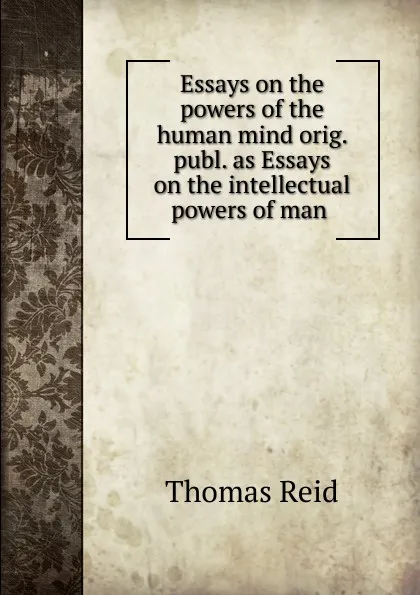 Обложка книги Essays on the powers of the human mind orig. publ. as Essays on the intellectual powers of man ., Thomas Reid