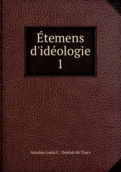 Обложка книги Etemens d.ideologie. 1, Antoine Louis C. Destutt de Tracy