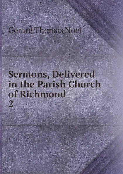 Обложка книги Sermons, Delivered in the Parish Church of Richmond. 2, Gerard Thomas Noel