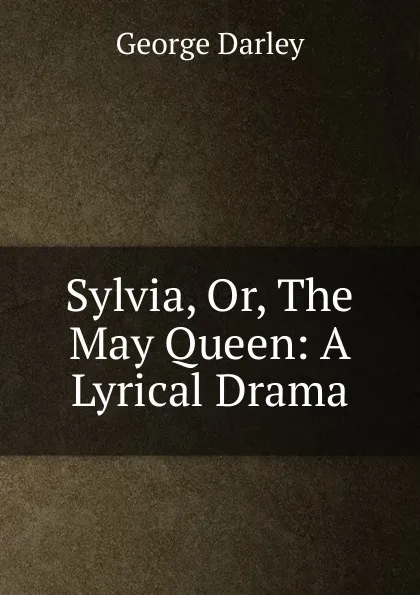 Обложка книги Sylvia, Or, The May Queen: A Lyrical Drama, George Darley