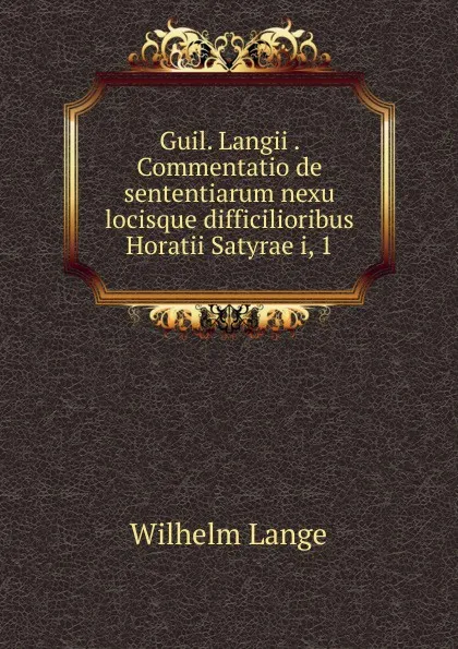 Обложка книги Guil. Langii . Commentatio de sententiarum nexu locisque difficilioribus Horatii Satyrae i, 1, Wilhelm Lange