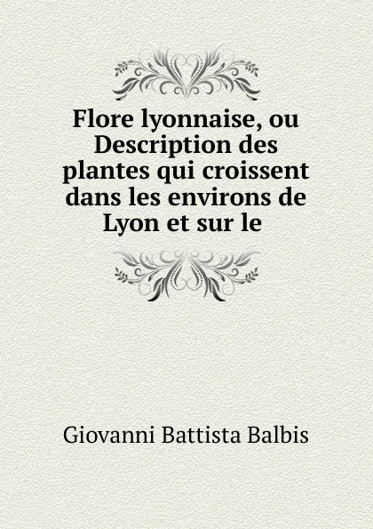 Обложка книги Flore lyonnaise, ou Description des plantes qui croissent dans les environs de Lyon et sur le ., Giovanni Battista Balbis