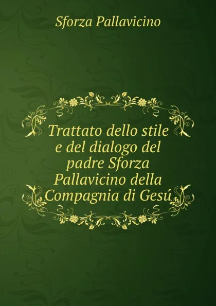 Обложка книги Trattato dello stile e del dialogo del padre Sforza Pallavicino della Compagnia di Gesu, Sforza Pallavicino