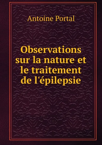 Обложка книги Observations sur la nature et le traitement de l.epilepsie, Antoine Portal