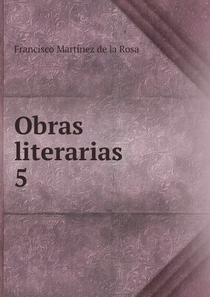 Обложка книги Obras literarias. 5, Francisco Martínez de la Rosa