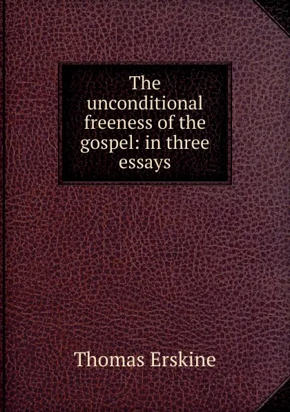 Обложка книги The unconditional freeness of the gospel: in three essays, Erskine Thomas