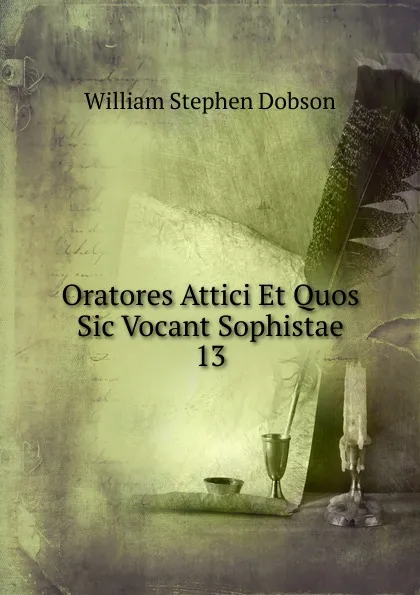 Обложка книги Oratores Attici Et Quos Sic Vocant Sophistae. 13, Dobson William Stephen