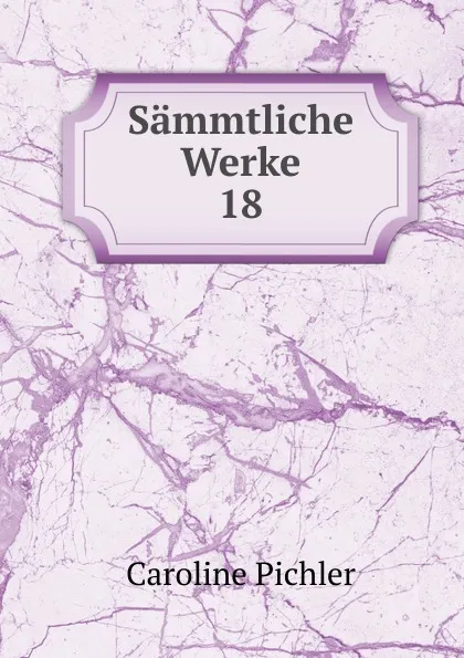 Обложка книги Sammtliche Werke. 18, Caroline Pichler