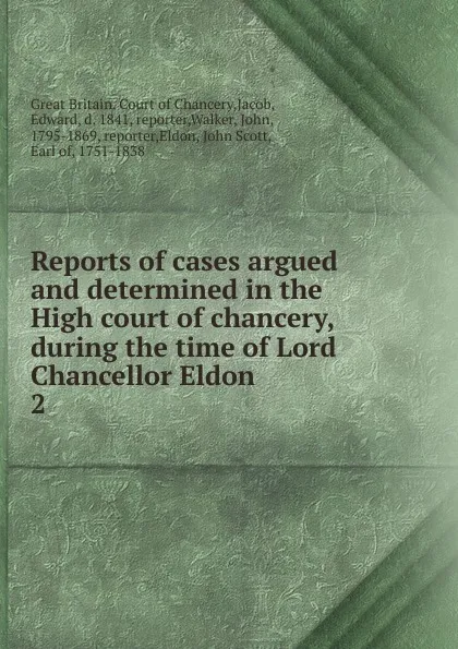 Обложка книги Reports of cases argued and determined in the High court of chancery, during the time of Lord Chancellor Eldon. 2, Great Britain. Court of Chancery